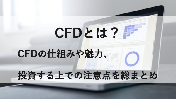 CFDとは？CFDの仕組みや魅力、投資する上での注意点を総まとめ